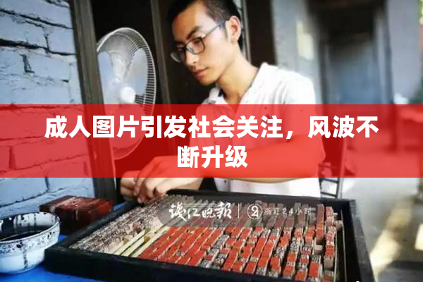 成人图片引发社会关注，风波不断升级