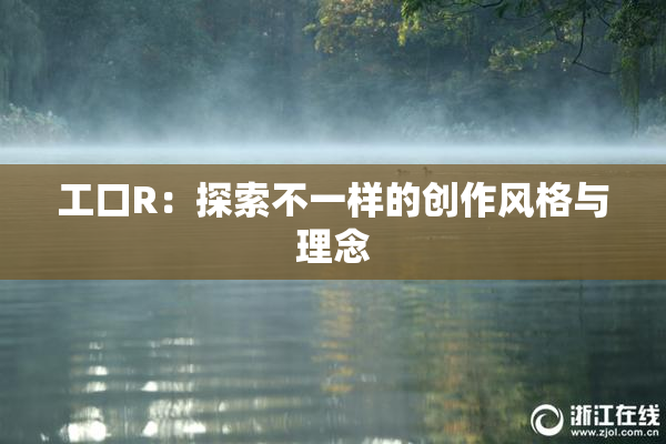 工口R：探索不一样的创作风格与理念