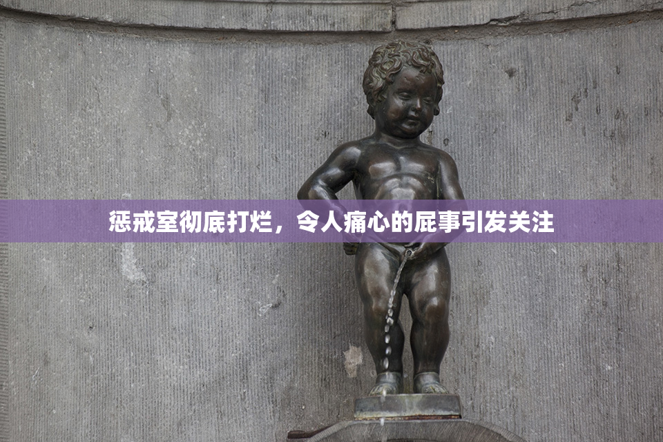 惩戒室彻底打烂，令人痛心的屁事引发关注