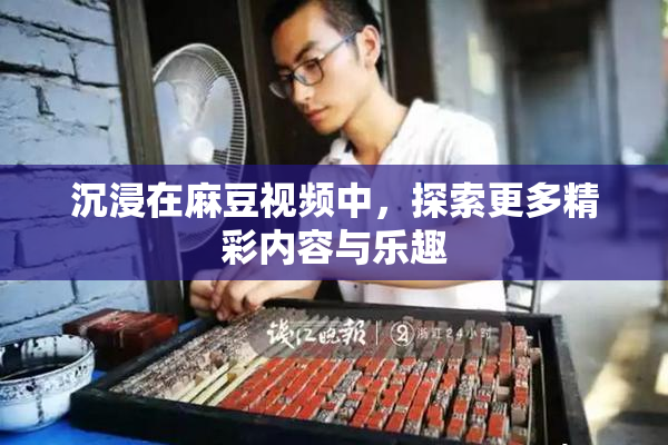 沉浸在麻豆视频中，探索更多精彩内容与乐趣