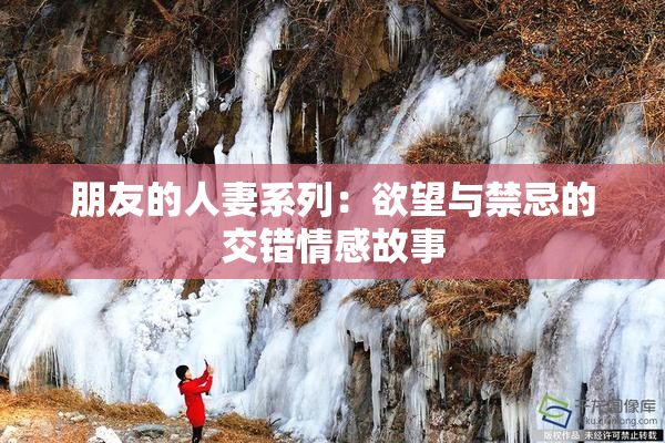 朋友的人妻系列：欲望与禁忌的交错情感故事