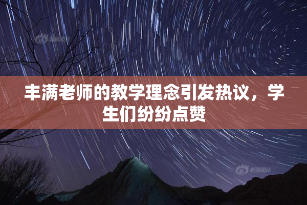 丰满老师的教学理念引发热议，学生们纷纷点赞