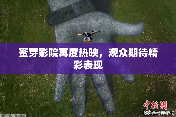 蜜芽影院再度热映，观众期待精彩表现