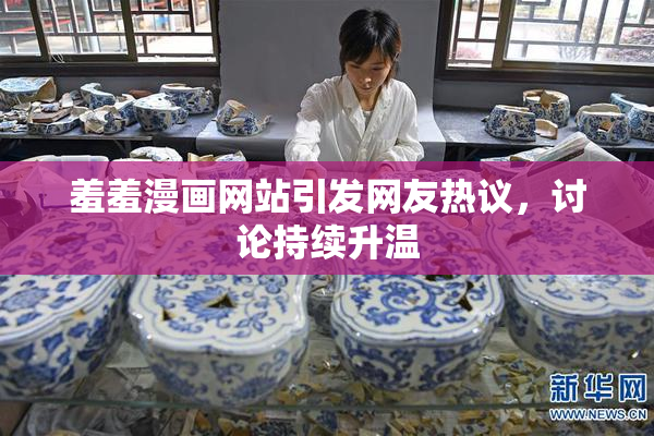 羞羞漫画网站引发网友热议，讨论持续升温