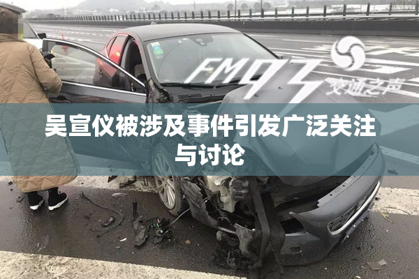 吴宣仪被涉及事件引发广泛关注与讨论