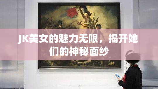 JK美女的魅力无限，揭开她们的神秘面纱