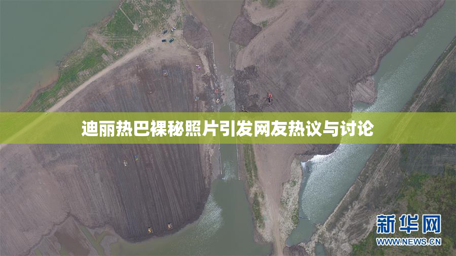 迪丽热巴裸秘照片引发网友热议与讨论