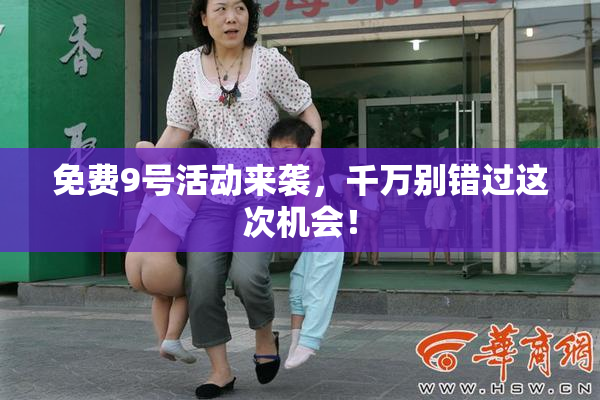 免费9号活动来袭，千万别错过这次机会！