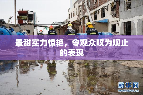 景甜实力惊艳，令观众叹为观止的表现