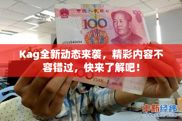Kag全新动态来袭，精彩内容不容错过，快来了解吧！