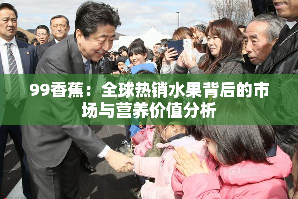 99香蕉：全球热销水果背后的市场与营养价值分析