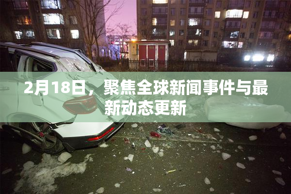 2月18日，聚焦全球新闻事件与最新动态更新