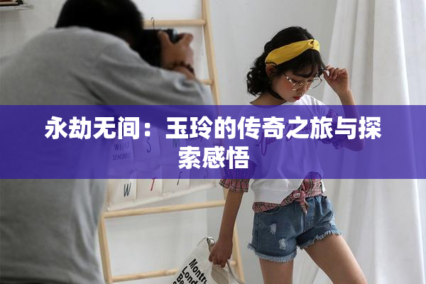 永劫无间：玉玲的传奇之旅与探索感悟