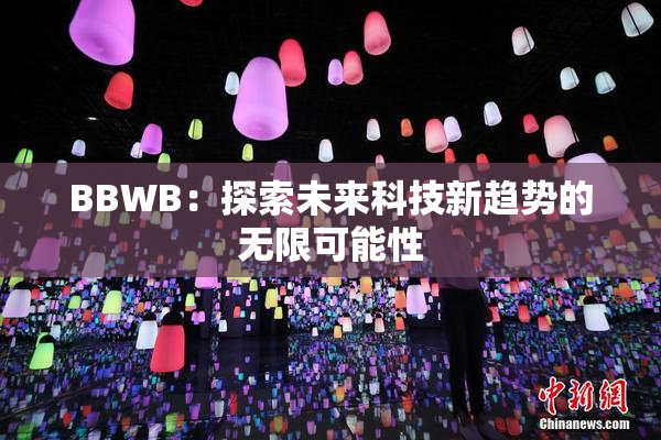 BBWB：探索未来科技新趋势的无限可能性