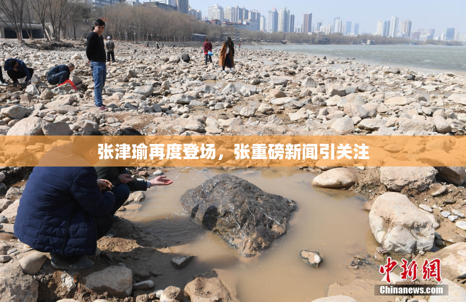 张津瑜再度登场，张重磅新闻引关注