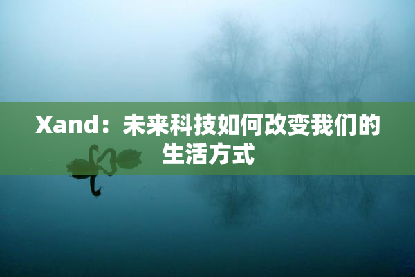Xand：未来科技如何改变我们的生活方式