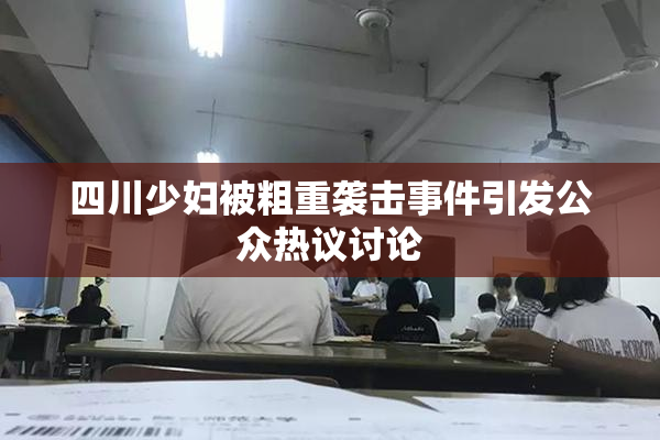 四川少妇被粗重袭击事件引发公众热议讨论