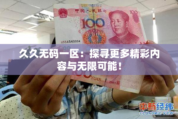 久久无码一区：探寻更多精彩内容与无限可能！