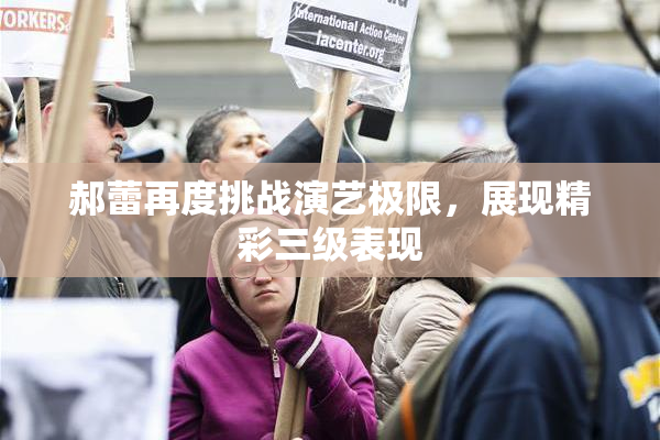 郝蕾再度挑战演艺极限，展现精彩三级表现