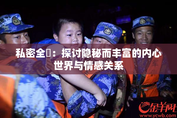 私密全婐：探讨隐秘而丰富的内心世界与情感关系