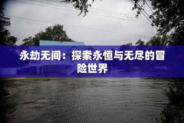 永劫无间：探索永恒与无尽的冒险世界