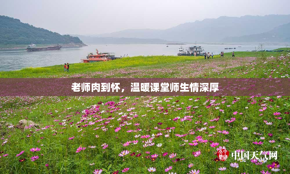 老师肉到怀，温暖课堂师生情深厚