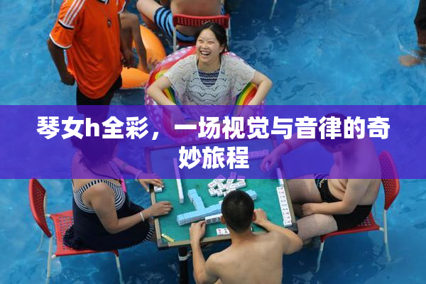 琴女h全彩，一场视觉与音律的奇妙旅程