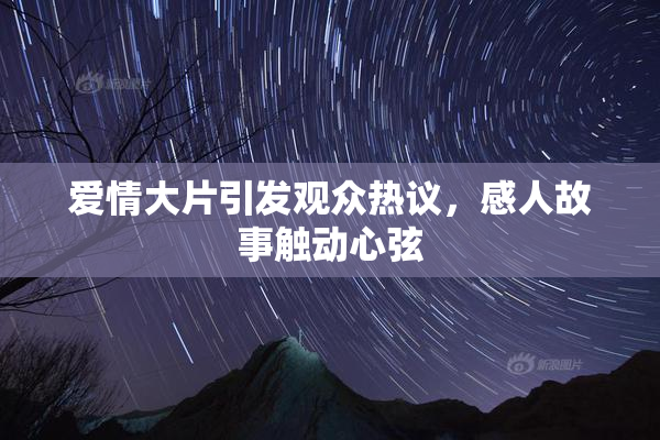 爱情大片引发观众热议，感人故事触动心弦