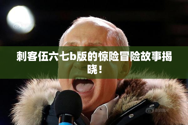 刺客伍六七b版的惊险冒险故事揭晓！