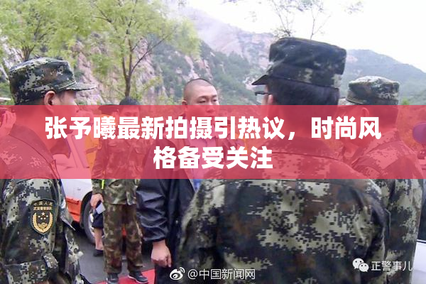 张予曦最新拍摄引热议，时尚风格备受关注