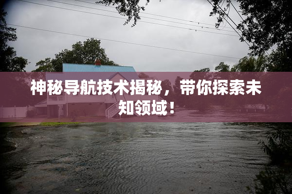神秘导航技术揭秘，带你探索未知领域！