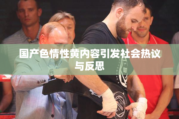 国产色情性黄内容引发社会热议与反思