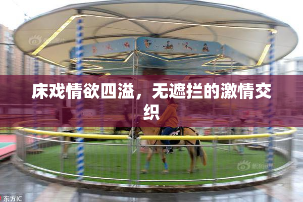 床戏情欲四溢，无遮拦的激情交织
