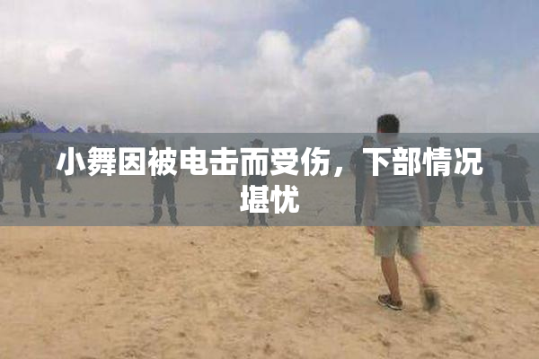 小舞因被电击而受伤，下部情况堪忧