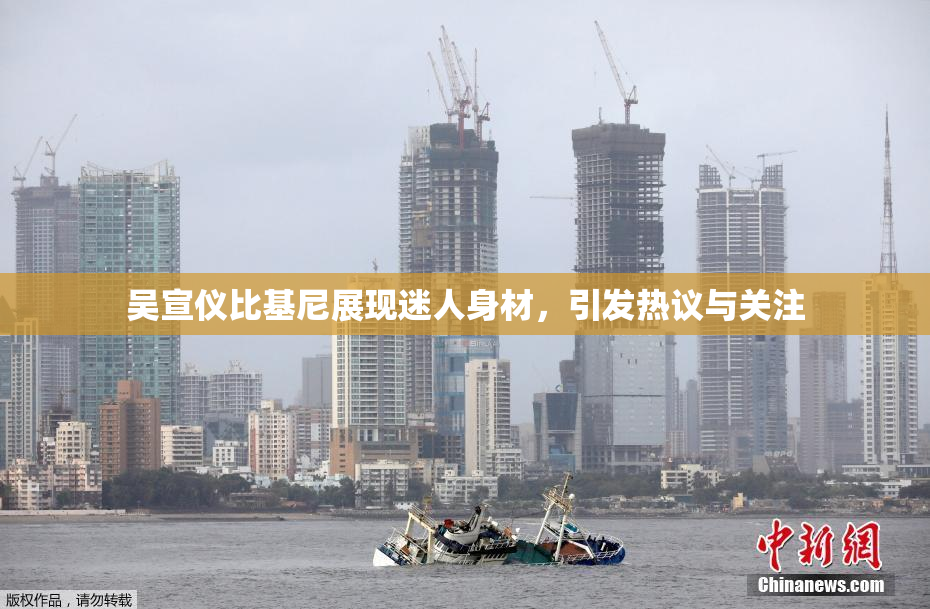 吴宣仪比基尼展现迷人身材，引发热议与关注