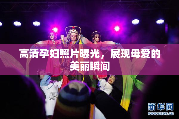 高清孕妇照片曝光，展现母爱的美丽瞬间