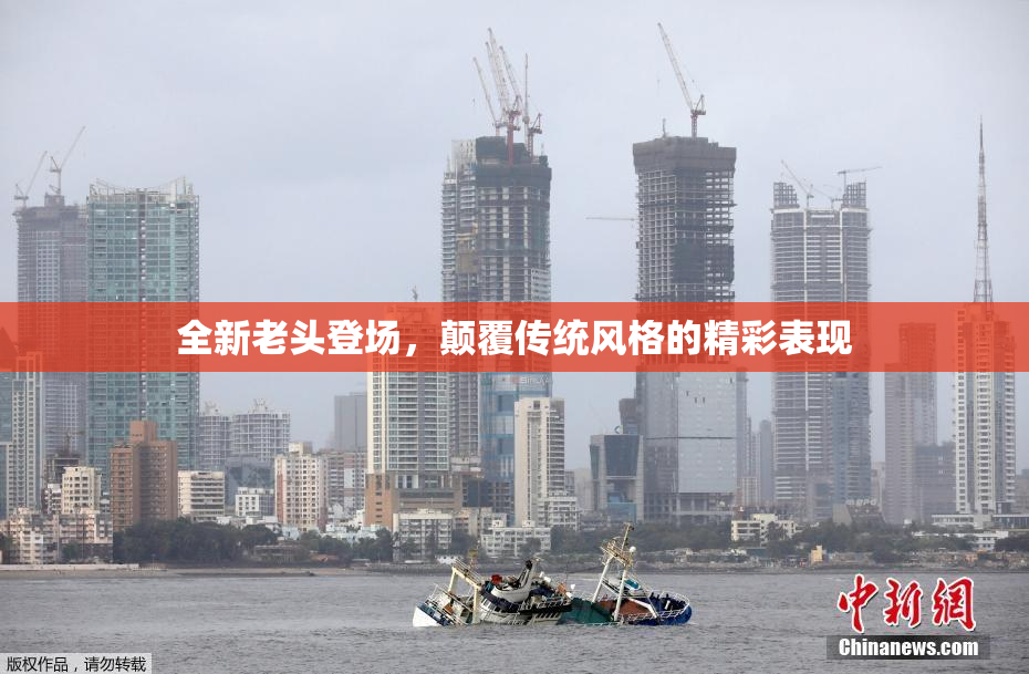 全新老头登场，颠覆传统风格的精彩表现