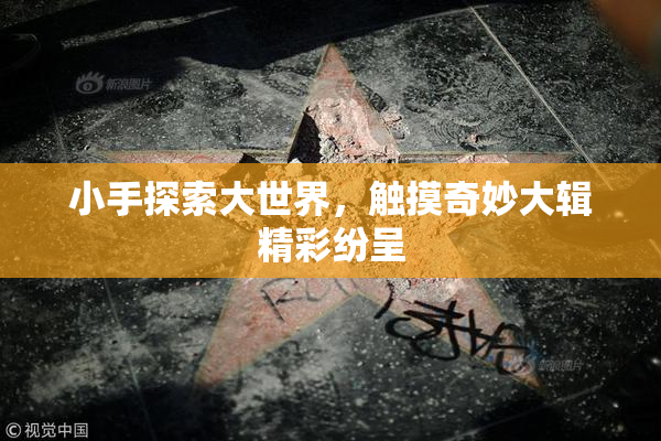 小手探索大世界，触摸奇妙大辑精彩纷呈