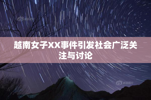 越南女子XX事件引发社会广泛关注与讨论