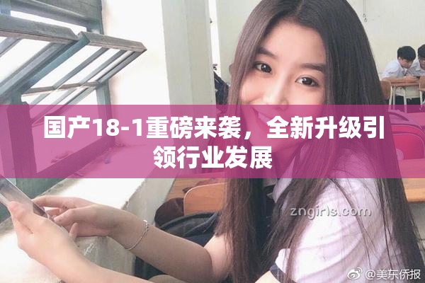 国产18-1重磅来袭，全新升级引领行业发展