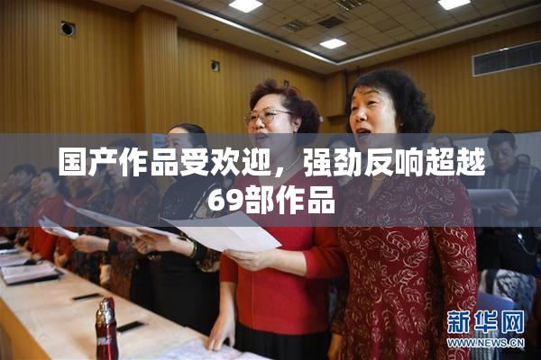 国产作品受欢迎，强劲反响超越69部作品