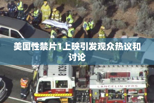 美国性禁片1上映引发观众热议和讨论