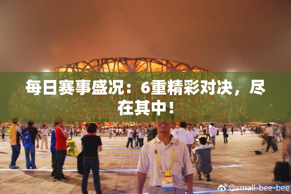 每日赛事盛况：6重精彩对决，尽在其中！