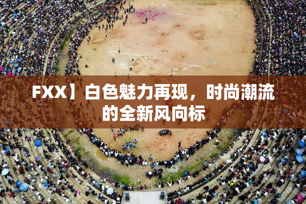FXX】白色魅力再现，时尚潮流的全新风向标