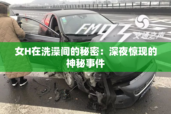女H在洗澡间的秘密：深夜惊现的神秘事件