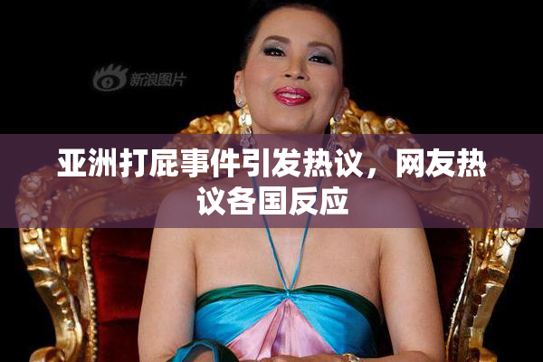 亚洲打屁事件引发热议，网友热议各国反应