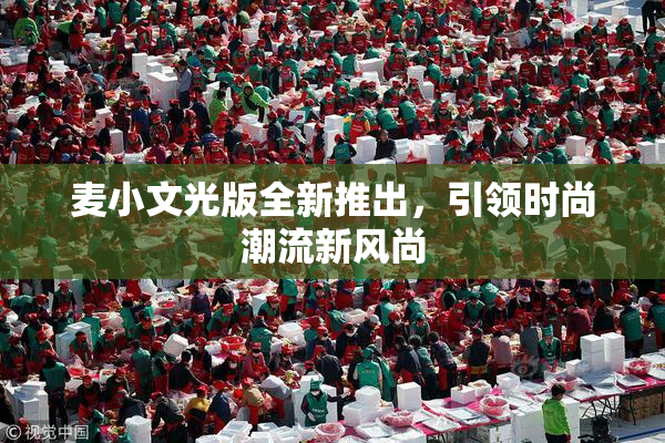 麦小文光版全新推出，引领时尚潮流新风尚