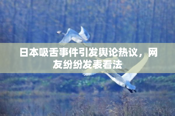 日本吸舌事件引发舆论热议，网友纷纷发表看法