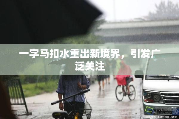 一字马扣水重出新境界，引发广泛关注