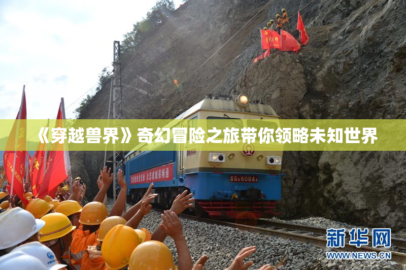 《穿越兽界》奇幻冒险之旅带你领略未知世界